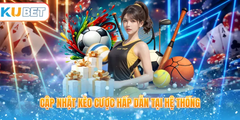 Cập nhật kèo cược hấp dẫn tại hệ thống